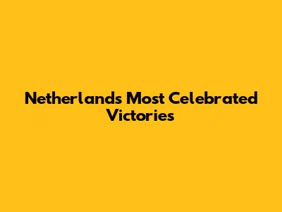 Netherlands' Most Celebrated Victories