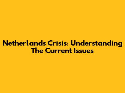 Netherlands Crisis: Understanding The Current Issues