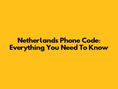 Netherlands Phone Code: Everything You Need To Know