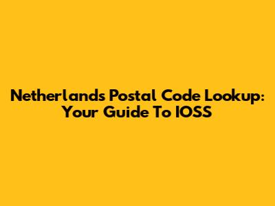 Netherlands Postal Code Lookup: Your Guide To IOSS