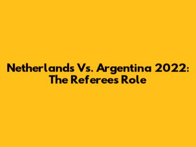 Netherlands Vs. Argentina 2022: The Referee's Role