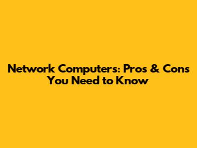 Network Computers: Pros & Cons You Need to Know