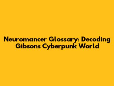 Neuromancer Glossary: Decoding Gibson's Cyberpunk World