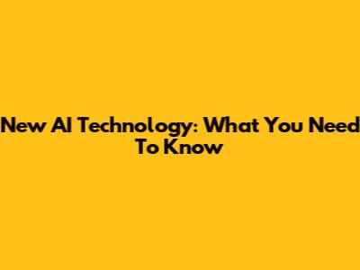 New AI Technology: What You Need To Know