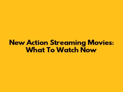 New Action Streaming Movies: What To Watch Now