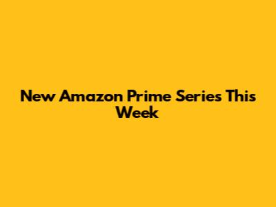 New Amazon Prime Series This Week