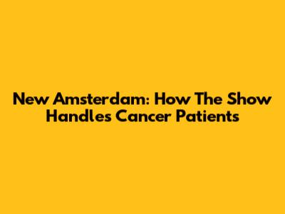 New Amsterdam: How The Show Handles Cancer Patients