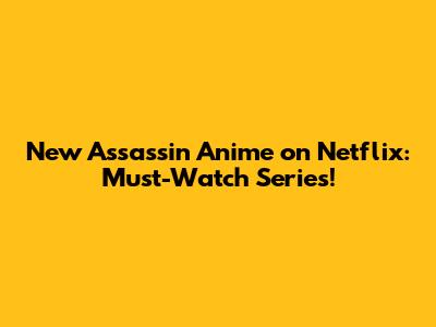 New Assassin Anime on Netflix: Must-Watch Series!