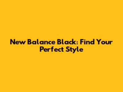 New Balance Black: Find Your Perfect Style