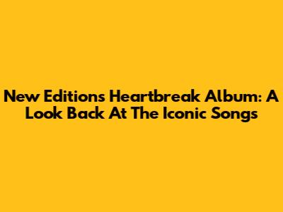 New Edition's Heartbreak Album: A Look Back At The Iconic Songs