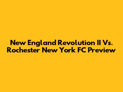 New England Revolution II Vs. Rochester New York FC Preview