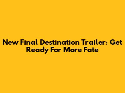 New Final Destination Trailer: Get Ready For More Fate
