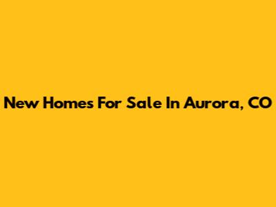 New Homes For Sale In Aurora, CO