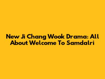 New Ji Chang Wook Drama: All About "Welcome To Samdalri"
