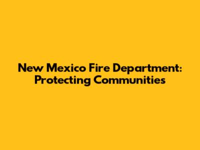 New Mexico Fire Department: Protecting Communities