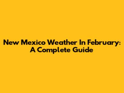 New Mexico Weather In February: A Complete Guide