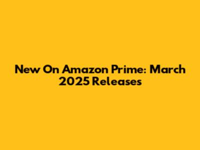New On Amazon Prime: March 2025 Releases