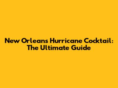 New Orleans Hurricane Cocktail: The Ultimate Guide