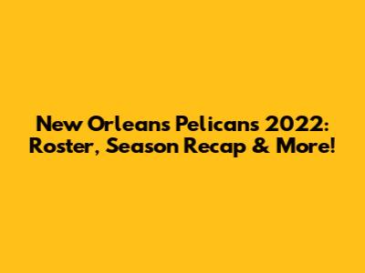 New Orleans Pelicans 2022: Roster, Season Recap & More!