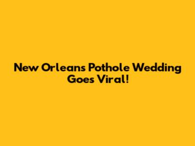 New Orleans Pothole Wedding Goes Viral!
