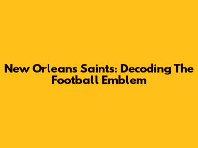 New Orleans Saints: Decoding The Football Emblem