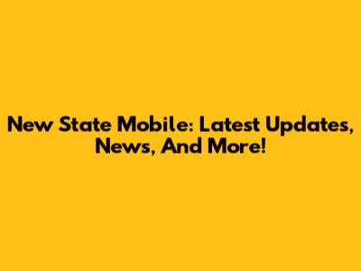 New State Mobile: Latest Updates, News, And More!