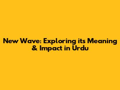 New Wave: Exploring its Meaning & Impact in Urdu