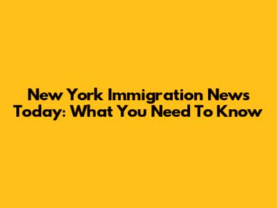 New York Immigration News Today: What You Need To Know
