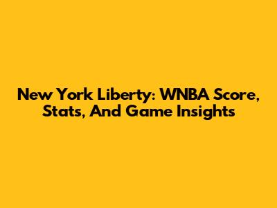 New York Liberty: WNBA Score, Stats, And Game Insights