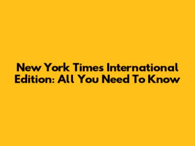 New York Times International Edition: All You Need To Know