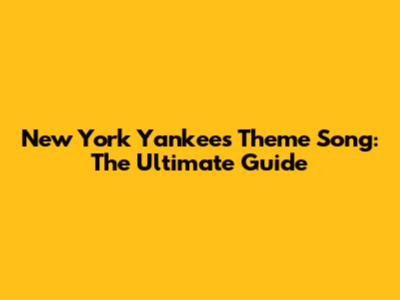 New York Yankees Theme Song: The Ultimate Guide