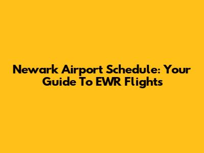 Newark Airport Schedule: Your Guide To EWR Flights
