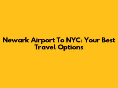 Newark Airport To NYC: Your Best Travel Options