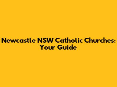 Newcastle NSW Catholic Churches: Your Guide