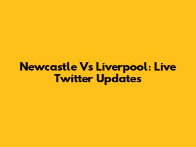 Newcastle Vs Liverpool: Live Twitter Updates
