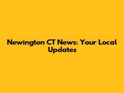 Newington CT News: Your Local Updates