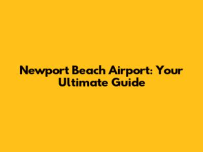 Newport Beach Airport: Your Ultimate Guide