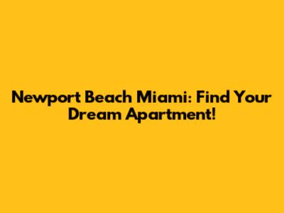 Newport Beach Miami: Find Your Dream Apartment!