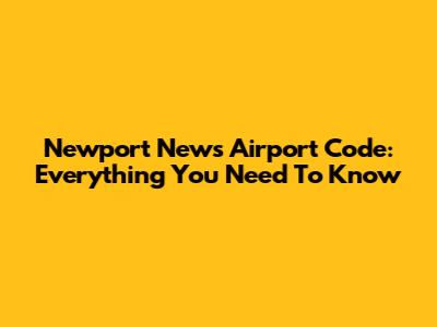 Newport News Airport Code: Everything You Need To Know