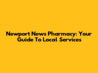 Newport News Pharmacy: Your Guide To Local Services