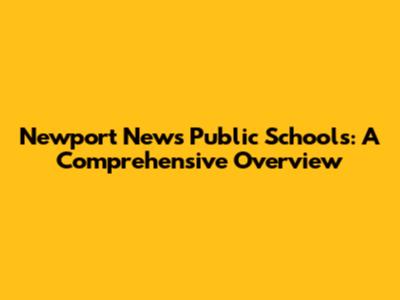 Newport News Public Schools: A Comprehensive Overview