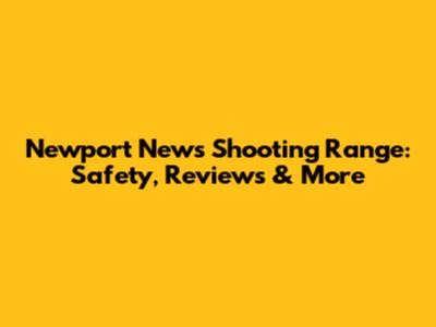 Newport News Shooting Range: Safety, Reviews & More