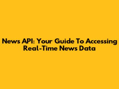 News API: Your Guide To Accessing Real-Time News Data