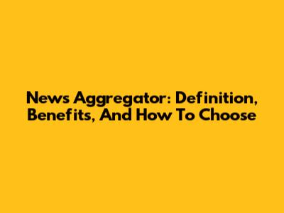 News Aggregator: Definition, Benefits, And How To Choose