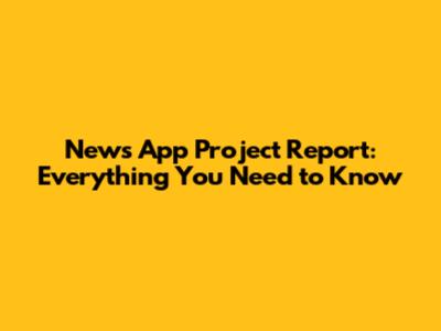 News App Project Report: Everything You Need to Know