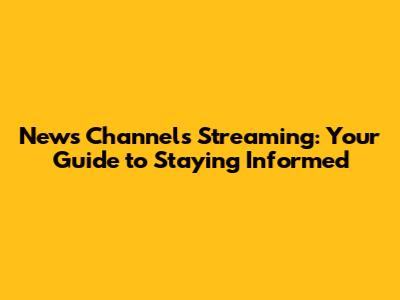 News Channels Streaming: Your Guide to Staying Informed