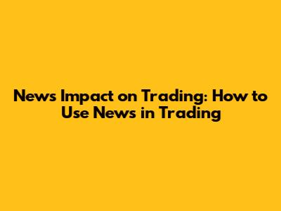 News Impact on Trading: How to Use News in Trading
