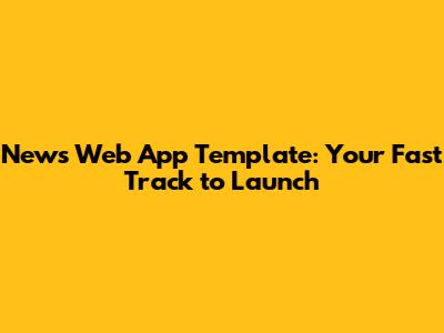 News Web App Template: Your Fast Track to Launch