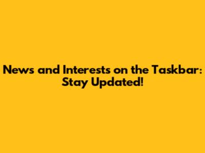 News and Interests on the Taskbar: Stay Updated!
