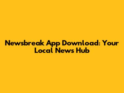 Newsbreak App Download: Your Local News Hub